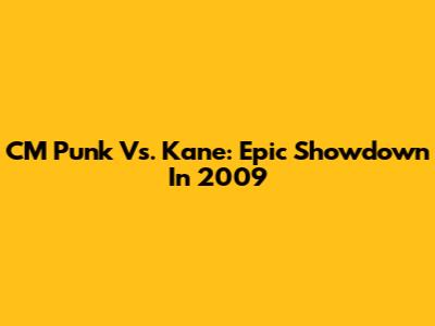 CM Punk Vs. Kane: Epic Showdown In 2009
