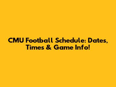 CMU Football Schedule: Dates, Times & Game Info!