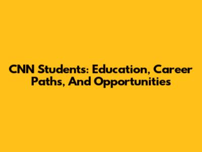 CNN Students: Education, Career Paths, And Opportunities