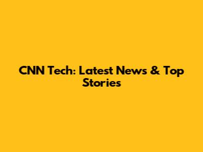 CNN Tech: Latest News & Top Stories