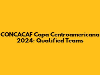 CONCACAF Copa Centroamericana 2024: Qualified Teams