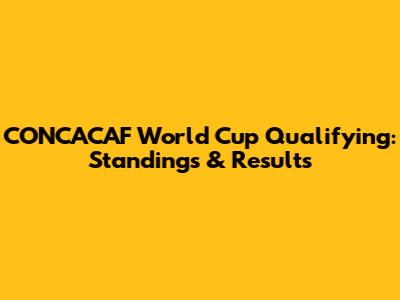 CONCACAF World Cup Qualifying: Standings & Results