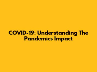 COVID-19: Understanding The Pandemic's Impact