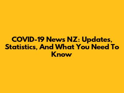 COVID-19 News NZ: Updates, Statistics, And What You Need To Know