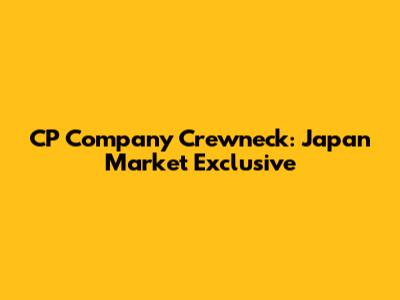 CP Company Crewneck: Japan Market Exclusive