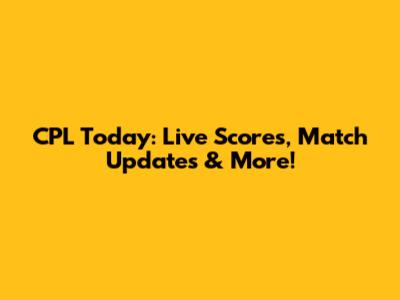 CPL Today: Live Scores, Match Updates & More!
