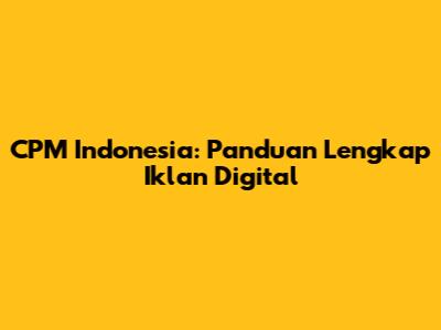 CPM Indonesia: Panduan Lengkap Iklan Digital
