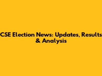 CSE Election News: Updates, Results & Analysis