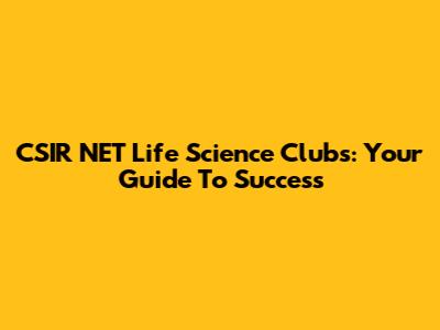 CSIR NET Life Science Clubs: Your Guide To Success