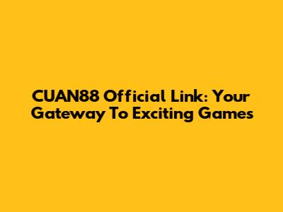 CUAN88 Official Link: Your Gateway To Exciting Games