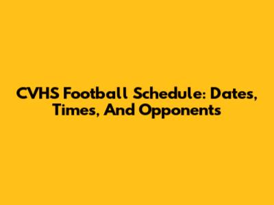 CVHS Football Schedule: Dates, Times, And Opponents