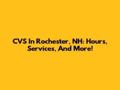CVS In Rochester, NH: Hours, Services, And More!