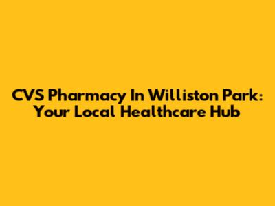 CVS Pharmacy In Williston Park: Your Local Healthcare Hub