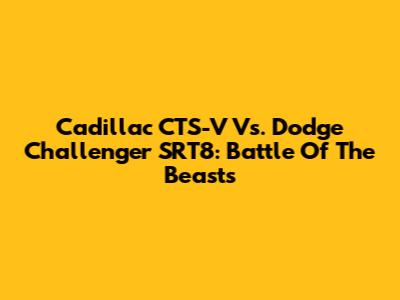 Cadillac CTS-V Vs. Dodge Challenger SRT8: Battle Of The Beasts