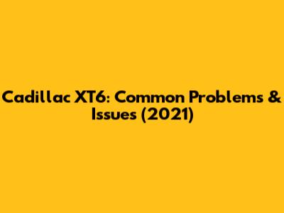 Cadillac XT6: Common Problems & Issues (2021)