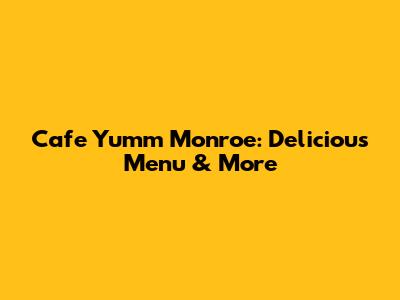 Cafe Yumm Monroe: Delicious Menu & More