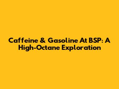 Caffeine & Gasoline At BSP: A High-Octane Exploration
