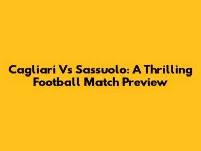 Cagliari Vs Sassuolo: A Thrilling Football Match Preview