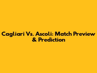Cagliari Vs. Ascoli: Match Preview & Prediction