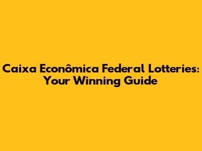 Caixa Econômica Federal Lotteries: Your Winning Guide
