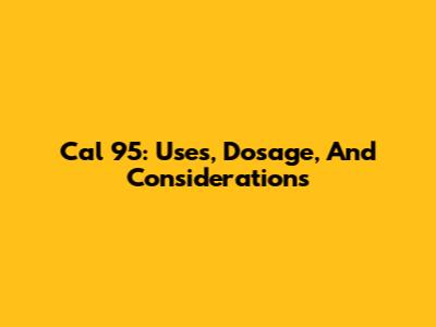Cal 95: Uses, Dosage, And Considerations