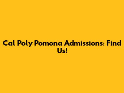 Cal Poly Pomona Admissions: Find Us!