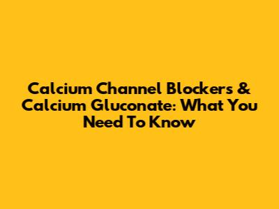 Calcium Channel Blockers & Calcium Gluconate: What You Need To Know