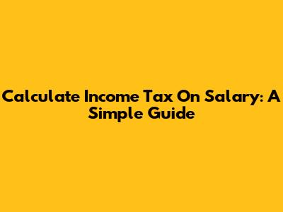 Calculate Income Tax On Salary: A Simple Guide