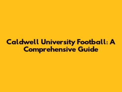 Caldwell University Football: A Comprehensive Guide