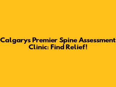 Calgary's Premier Spine Assessment Clinic: Find Relief!