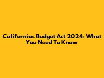 California's Budget Act 2024: What You Need To Know