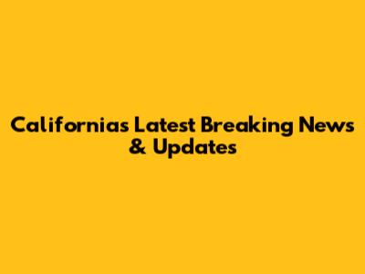 California's Latest Breaking News & Updates