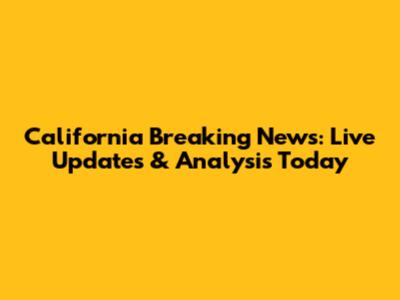California Breaking News: Live Updates & Analysis Today