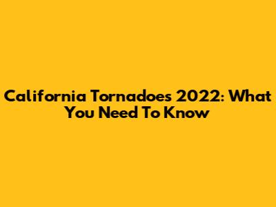 California Tornadoes 2022: What You Need To Know