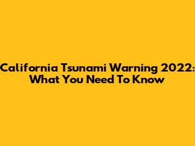 California Tsunami Warning 2022: What You Need To Know