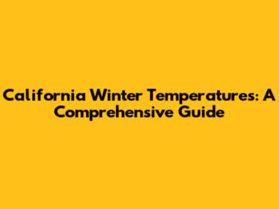 California Winter Temperatures: A Comprehensive Guide