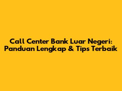 Call Center Bank Luar Negeri: Panduan Lengkap & Tips Terbaik