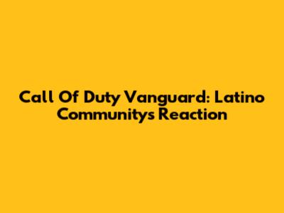 Call Of Duty Vanguard: Latino Community's Reaction