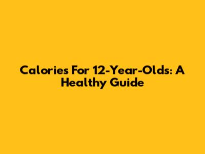 Calories For 12-Year-Olds: A Healthy Guide