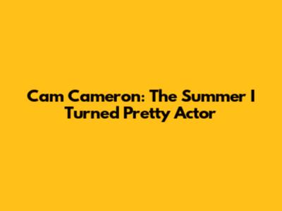 Cam Cameron: The Summer I Turned Pretty Actor