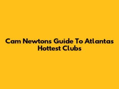 Cam Newton's Guide To Atlanta's Hottest Clubs