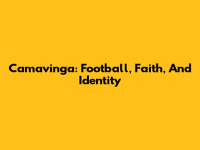 Camavinga: Football, Faith, And Identity