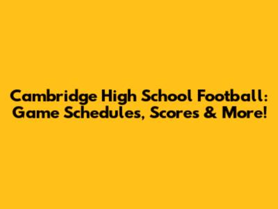 Cambridge High School Football: Game Schedules, Scores & More!