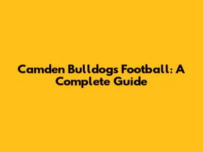Camden Bulldogs Football: A Complete Guide