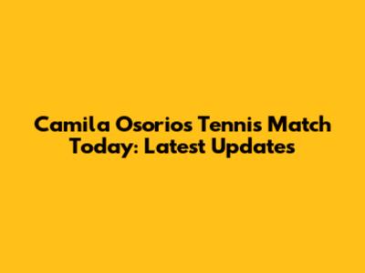 Camila Osorio's Tennis Match Today: Latest Updates