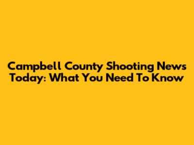 Campbell County Shooting News Today: What You Need To Know