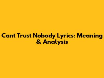 Can't Trust Nobody Lyrics: Meaning & Analysis