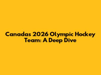 Canada's 2026 Olympic Hockey Team: A Deep Dive