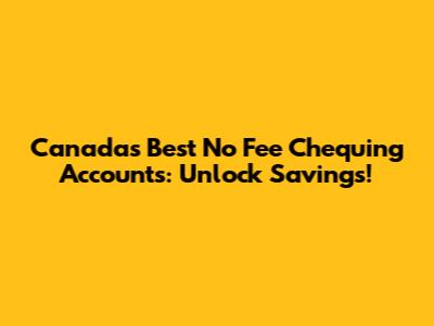 Canada's Best No Fee Chequing Accounts: Unlock Savings!