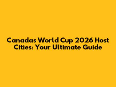 Canada's World Cup 2026 Host Cities: Your Ultimate Guide